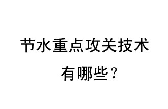2019年節(jié)水重點攻關技術是哪些？